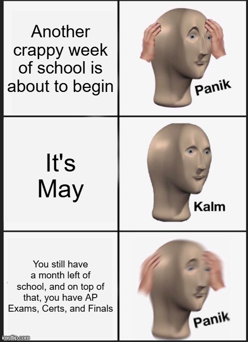 Can school just end already?!?! | Another crappy week of school is about to begin; It's May; You still have a month left of school, and on top of that, you have AP Exams, Certs, and Finals | image tagged in memes,panik kalm panik,i hate school,seniors,high school | made w/ Imgflip meme maker
