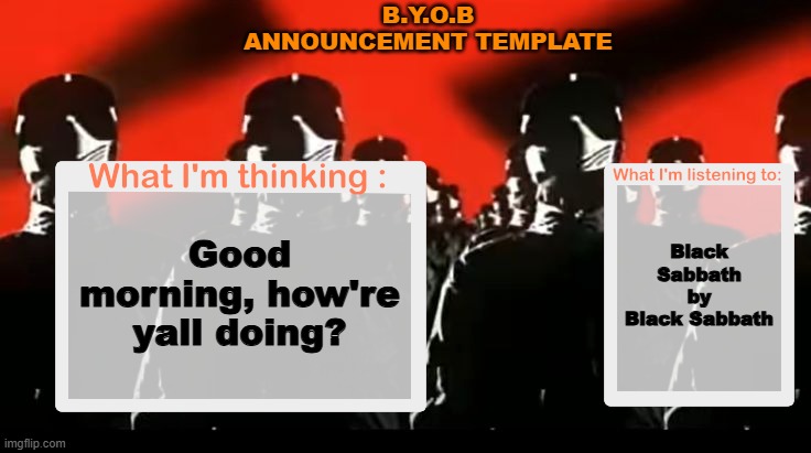 Crafteeboi Announcement Template V4 | B.Y.O.B ANNOUNCEMENT TEMPLATE; Black Sabbath by Black Sabbath; Good morning, how're yall doing? | image tagged in crafteeboi announcement template v4 | made w/ Imgflip meme maker