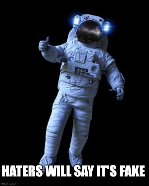 Astronaut thumbs-up | Haters will say it's fake | image tagged in astronaut thumbs-up | made w/ Imgflip meme maker
