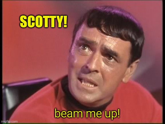 Scotty | Scotty! beam me up! | image tagged in scotty | made w/ Imgflip meme maker