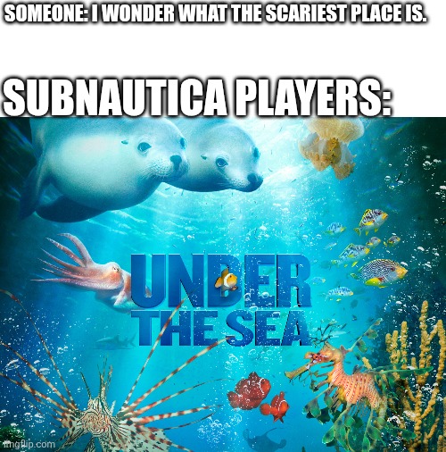 Scariest place on Earth. | Someone: I wonder what the scariest place is. Subnautica Players: | image tagged in under the sea | made w/ Imgflip meme maker