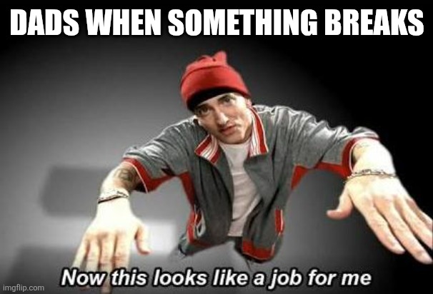 Dads are great at fixing things | dads when something breaks | image tagged in now this looks like a job for me,fix,broken,dad | made w/ Imgflip meme maker