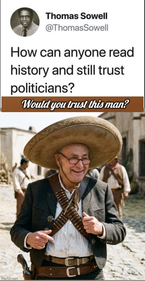 Thomas Sowell quote on untrustworthy politicians | Would you trust this man? | image tagged in cuck scummer bandito,thomas | made w/ Imgflip meme maker