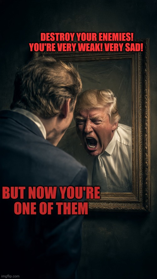 Conversation with the mirror Trump | Destroy your enemies! You're very weak! Very sad! But now you're one of them | made w/ Imgflip meme maker
