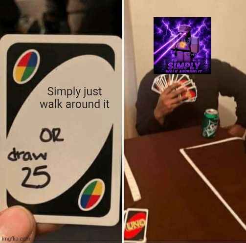 UNO Draw 25 Cards Meme | Simply just walk around it | image tagged in memes,uno draw 25 cards | made w/ Imgflip meme maker