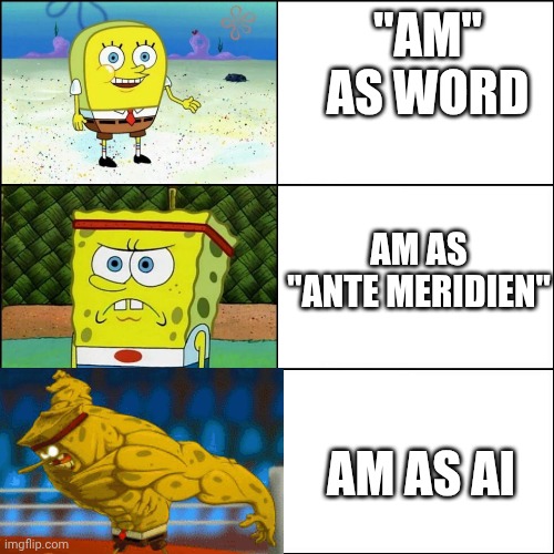 Increasingly buffed spongebob | "am" as word; Am as "ante Meridien"; am as AI | image tagged in increasingly buffed spongebob,memes,ai,time,english | made w/ Imgflip meme maker