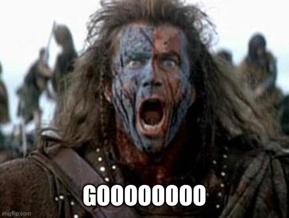 Braveheart  | Goooooooo | image tagged in braveheart | made w/ Imgflip meme maker