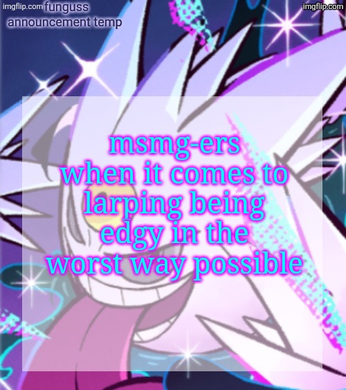 temp | msmg-ers when it comes to larping being edgy in the worst way possible | image tagged in temp | made w/ Imgflip meme maker
