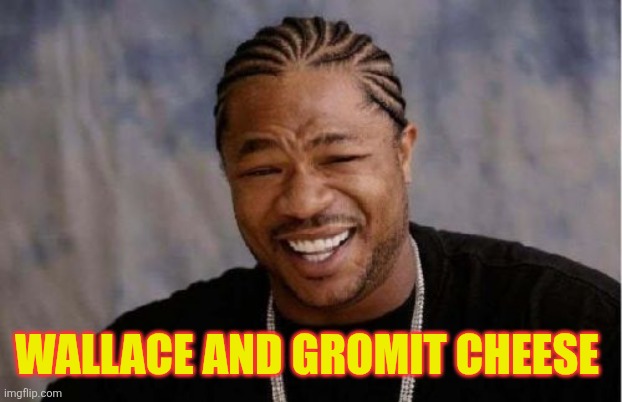 Yo Dawg Heard You Meme | Wallace and gromit Cheese | image tagged in memes,yo dawg heard you | made w/ Imgflip meme maker