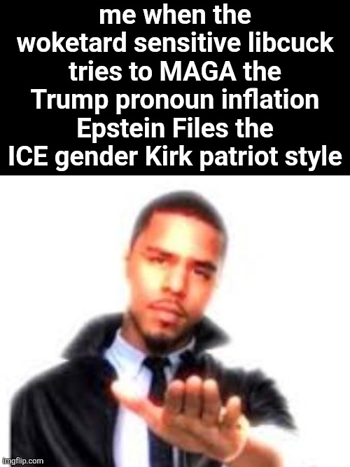 J. Cole Hand Out | me when the woketard sensitive libcuck tries to MAGA the Trump pronoun inflation Epstein Files the ICE gender Kirk patriot style | image tagged in j cole hand out | made w/ Imgflip meme maker