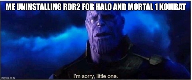 Thanos I'm sorry little one | Me uninstalling RDR2 for halo and mortal 1 kombat | image tagged in thanos i'm sorry little one | made w/ Imgflip meme maker