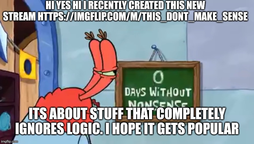 0 Days without nonsense | Hi yes hi i recently created this new stream https://imgflip.com/m/This_dont_make_sense; Its about stuff that completely ignores logic. I hope it gets popular | image tagged in 0 days without nonsense | made w/ Imgflip meme maker