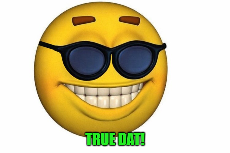 Smiley face without .jpg | true dat! | image tagged in smiley face without jpg | made w/ Imgflip meme maker