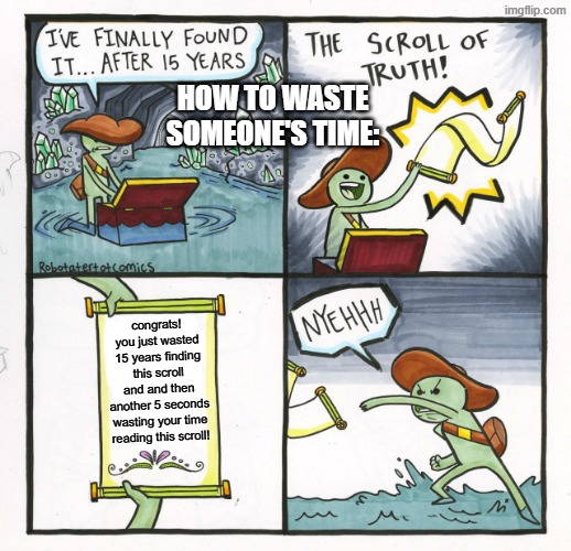 The Scroll Of Truth | how to waste someone's time:; congrats! you just wasted 15 years finding this scroll and and then another 5 seconds wasting your time reading this scroll! | image tagged in memes,the scroll of truth | made w/ Imgflip meme maker