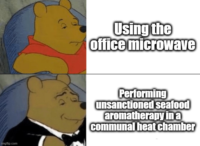 Tuxedo Winnie The Pooh Meme | Using the office microwave; Performing unsanctioned seafood aromatherapy in a communal heat chamber | image tagged in memes,tuxedo winnie the pooh | made w/ Imgflip meme maker