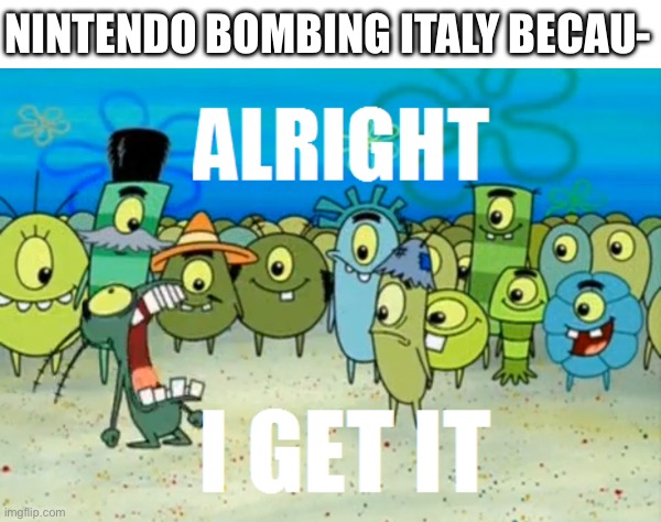 only Mario and Luigi can be Italian | Nintendo bombing Italy becau- | image tagged in alright i get it,nintendo,italy,bombing | made w/ Imgflip meme maker