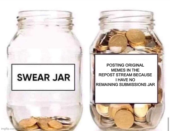 Swear Jar | Posting original memes in the repost stream because I have no remaining submissions jar | image tagged in swear jar | made w/ Imgflip meme maker