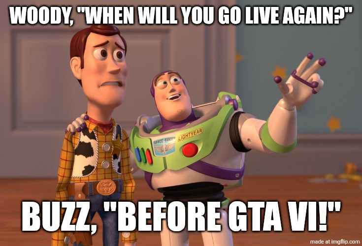 Before GTA IV | Woody, "When will you go live again?"; Buzz, "Before GTA VI!" | image tagged in memes,x x everywhere | made w/ Imgflip meme maker