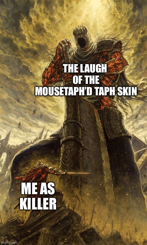 Yhorm Dark Souls | The laugh  of the Mousetaph’d Taph skin; Me as killer | image tagged in yhorm dark souls | made w/ Imgflip meme maker