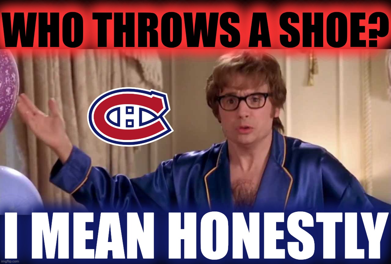 Who throws a shoe? I mean honestly | image tagged in who throws a shoe,montreal canadiens | made w/ Imgflip meme maker