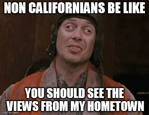 NON CALIFORNIANS BE LIKE YOU SHOULD SEE THE VIEWS FROM MY HOMETOWN | image tagged in smoke,crazyeyes,420,herbacious,smokeallday,california | made w/ Imgflip meme maker