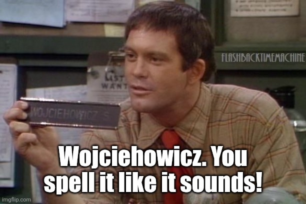 33f890a88cb9bc468c3572481797d9c8.jpg | Wojciehowicz. You spell it like it sounds! | image tagged in tv humor | made w/ Imgflip meme maker