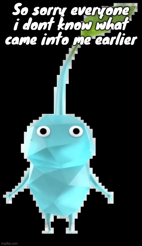 Ice pikmin | So sorry everyone i dont know what came into me earlier | image tagged in ice pikmin | made w/ Imgflip meme maker