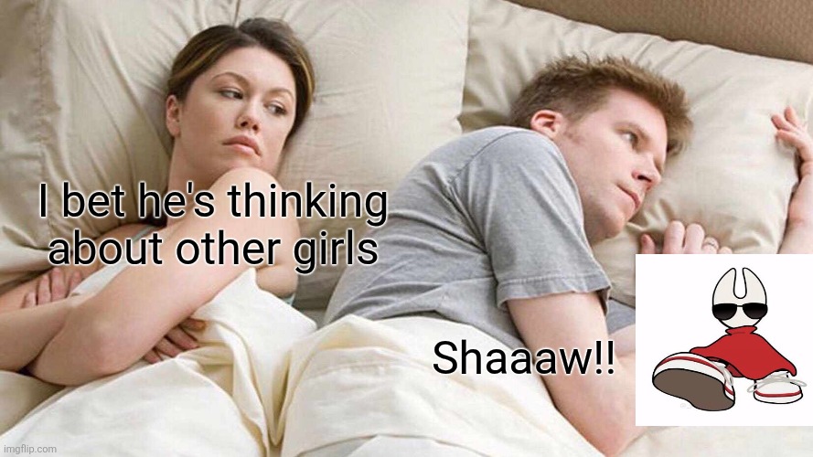 I Bet He's Thinking About Other Women Meme | I bet he's thinking about other girls; Shaaaw!! | image tagged in memes,silksong | made w/ Imgflip meme maker
