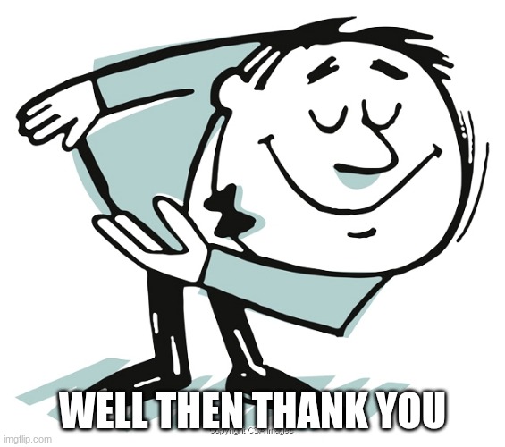 well then thank you | image tagged in bowing man | made w/ Imgflip meme maker