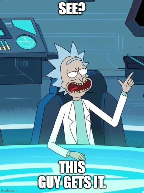 He gets it (Rick & Morty) | See? This guy gets it. | image tagged in he gets it rick morty | made w/ Imgflip meme maker