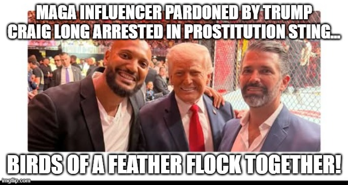 Trump and his birds flock together | Maga influencer pardoned by Trump craig long arrested in prostitution sting... birds of a feather flock together! | image tagged in donald trump,trump,maga,trump supporter,evangelicals,nevertrump | made w/ Imgflip meme maker