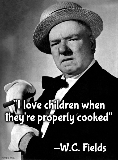 W.C. Fields | "I love children when they're properly cooked" -W.C. Fields | image tagged in w c fields | made w/ Imgflip meme maker
