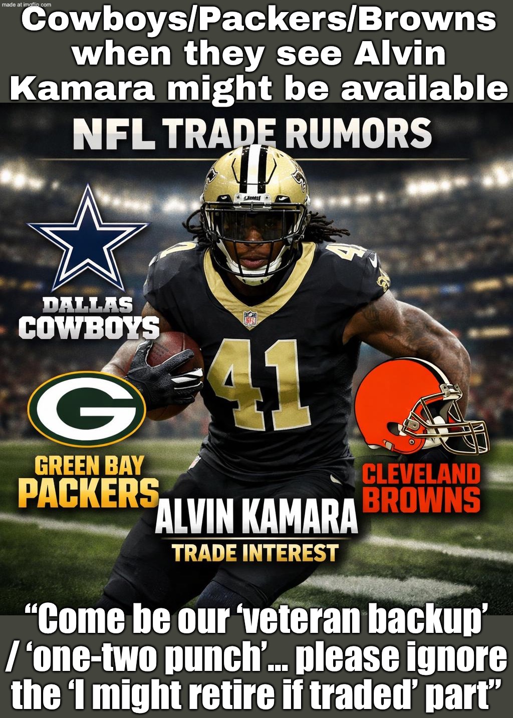 NFL trade rumors: Alvin Kamara “needs a new home”; Kamara: “Trade me away and I might just retire” | Cowboys/Packers/Browns when they see Alvin Kamara might be available; “Come be our ‘veteran backup’ / ‘one-two punch’… please ignore the ‘I might retire if traded’ part” | image tagged in nfl,retirement,nfl memes,nfl football,football,money | made w/ Imgflip meme maker