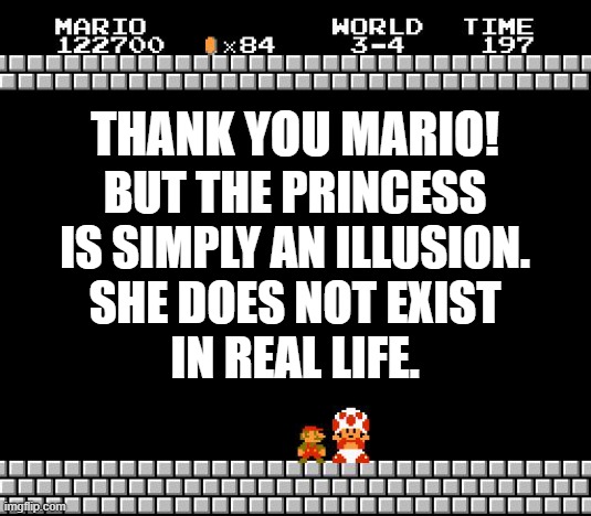 Thank You Mario | thank you mario! but the princess
is simply an illusion.
she does not exist
in real life. | image tagged in thank you mario | made w/ Imgflip meme maker