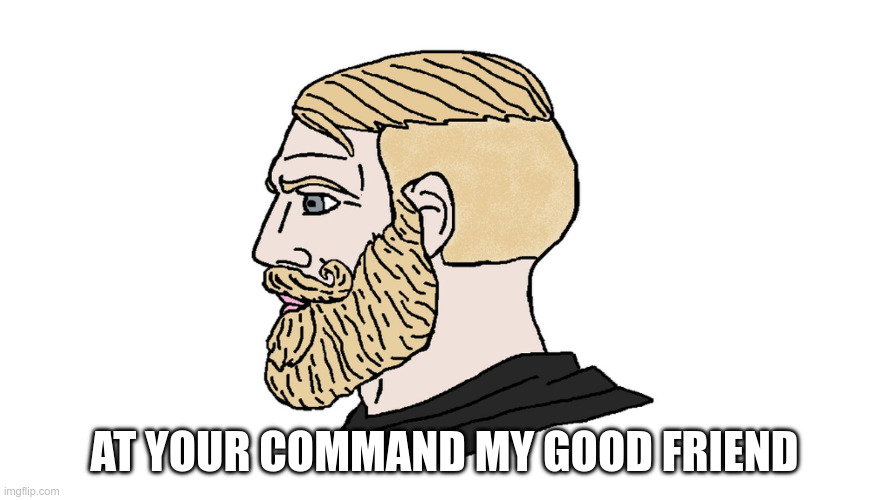 chad yes | at your command my good friend | image tagged in chad yes | made w/ Imgflip meme maker