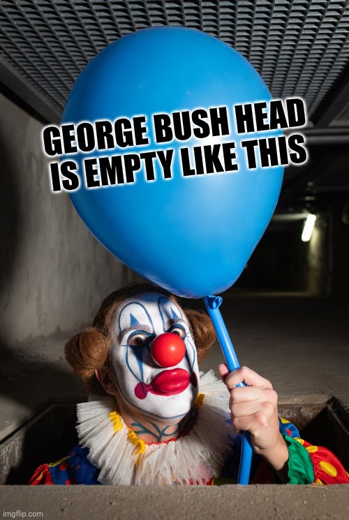 Clown holds a blue balloon | George bush head is empty like this | image tagged in clown holds a blue balloon | made w/ Imgflip meme maker