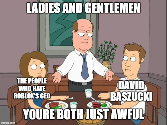 roblox community is bad | ladies and gentlemen; the people who hate roblox's CEO; david baszucki; youre both just awful | image tagged in you re both just awful,roblox,memes,family guy | made w/ Imgflip meme maker