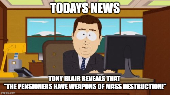 Aaaaand Its Gone Meme | todays news; Tony Blair reveals that 
"the Pensioners have weapons of mass destruction!" | image tagged in memes,aaaaand its gone | made w/ Imgflip meme maker