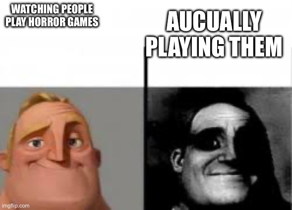 canny vs uncanny | Watching people play horror games; Aucually playing them | image tagged in canny vs uncanny | made w/ Imgflip meme maker