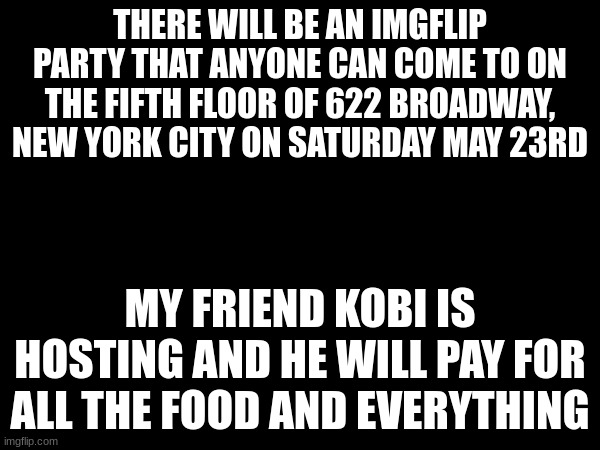 It's a JOKE, it's a JOKE, IT IS A JOKE | There will be an imgflip party that anyone can come to on the fifth floor of 622 Broadway, New York city on Saturday may 23rd; my friend Kobi is hosting and he will pay for all the food and everything | image tagged in memes,thank you kobi,party | made w/ Imgflip meme maker