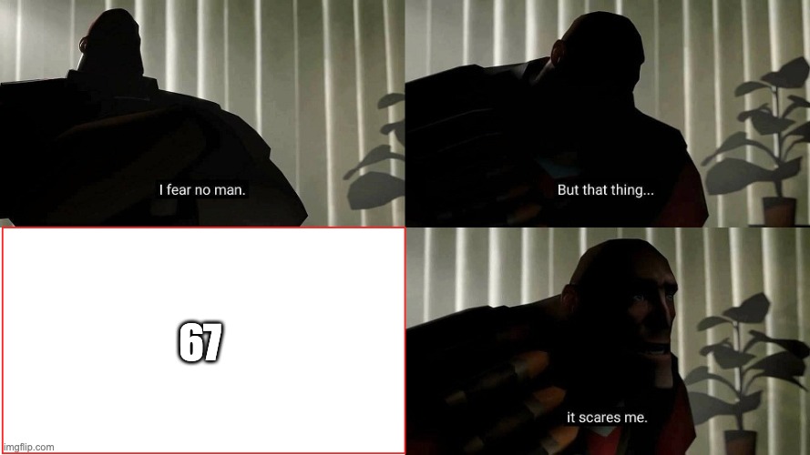 its true | 67 | image tagged in tf2 heavy i fear no man | made w/ Imgflip meme maker