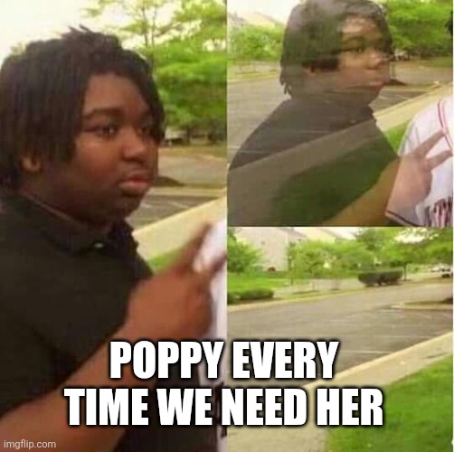 I Swear She's Doing this On Purpose | Poppy every time we need her | made w/ Imgflip meme maker