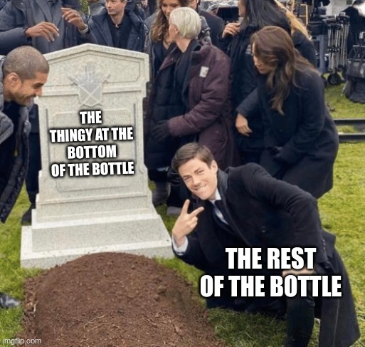 Grant Gustin over grave | The thingy at the bottom of the bottle the rest of the bottle | image tagged in grant gustin over grave | made w/ Imgflip meme maker