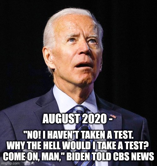 Joe Biden | August 2020 - "No! I haven't taken a test. Why the hell would I take a test? 
Come on, man," Biden told CBS News | image tagged in joe biden | made w/ Imgflip meme maker