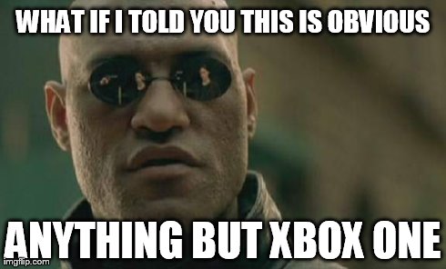 WHAT IF I TOLD YOU THIS IS OBVIOUS ANYTHING BUT XBOX ONE | image tagged in memes,matrix morpheus | made w/ Imgflip meme maker