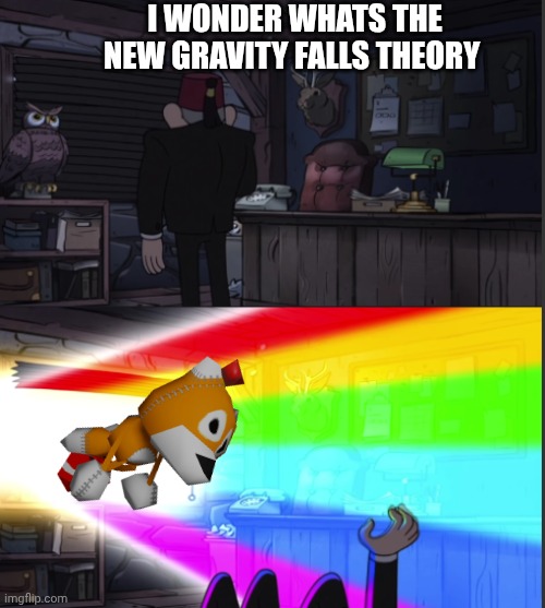 Time to open the windo-OOOWW | I wonder whats the new gravity falls theory | image tagged in time to open the windo-oooww | made w/ Imgflip meme maker