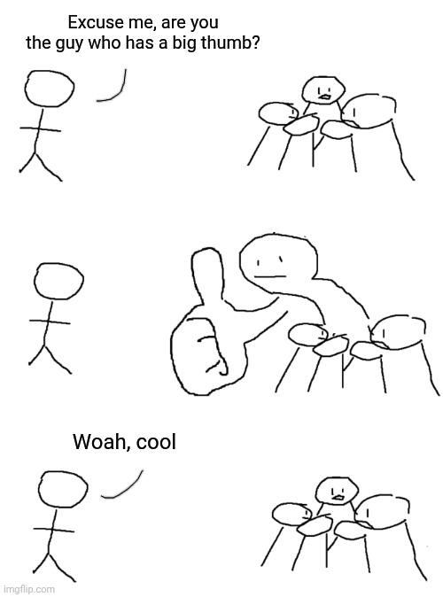 Giant Thumb Guy | Excuse me, are you the guy who has a big thumb? Woah, cool | image tagged in giant thumb guy | made w/ Imgflip meme maker