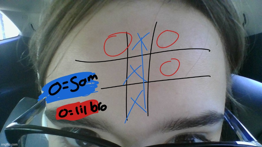 me and lil bro played tic tac toe on my forehead omg lmfao | made w/ Imgflip meme maker