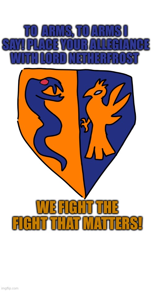 Join me! | To  arms, to arms I say! Place your allegiance with Lord NetherFrost; We fight the fight that matters! | image tagged in netherfrost,war,change | made w/ Imgflip meme maker