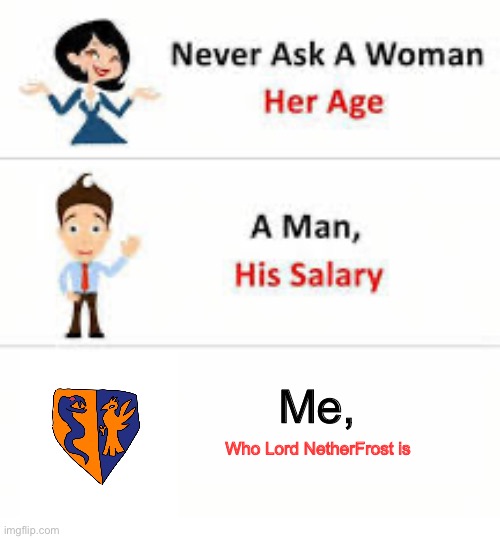 Don’t ask | Me, Who Lord NetherFrost is | image tagged in never ask a woman her age | made w/ Imgflip meme maker